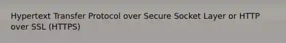 Hypertext Transfer Protocol over Secure Socket Layer or HTTP over SSL (HTTPS)