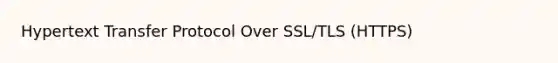 Hypertext Transfer Protocol Over SSL/TLS (HTTPS)