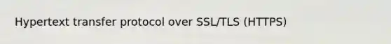 Hypertext transfer protocol over SSL/TLS (HTTPS)