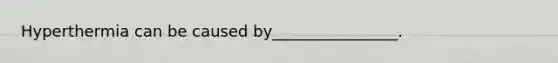 Hyperthermia can be caused by________________.