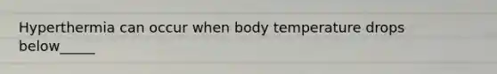 Hyperthermia can occur when body temperature drops below_____