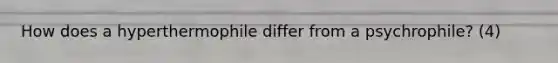 How does a hyperthermophile differ from a psychrophile? (4)