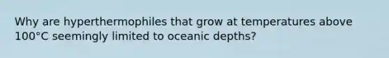 Why are hyperthermophiles that grow at temperatures above 100°C seemingly limited to oceanic depths?