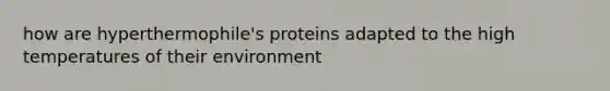 how are hyperthermophile's proteins adapted to the high temperatures of their environment