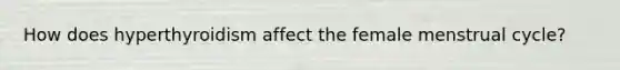How does hyperthyroidism affect the female menstrual cycle?