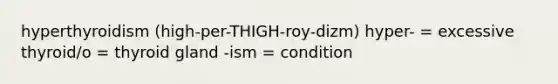 hyperthyroidism (high-per-THIGH-roy-dizm) hyper- = excessive thyroid/o = thyroid gland -ism = condition