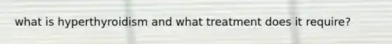 what is hyperthyroidism and what treatment does it require?