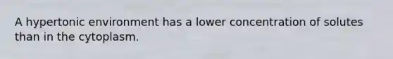 A hypertonic environment has a lower concentration of solutes than in the cytoplasm.