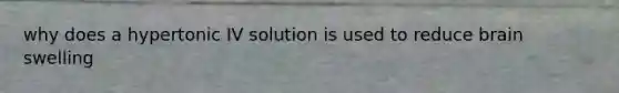 why does a hypertonic IV solution is used to reduce brain swelling