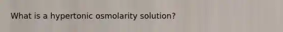 What is a hypertonic osmolarity solution?