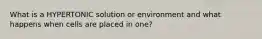 What is a HYPERTONIC solution or environment and what happens when cells are placed in one?