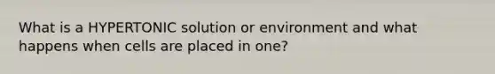 What is a HYPERTONIC solution or environment and what happens when cells are placed in one?