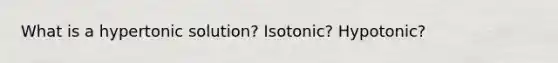 What is a hypertonic solution? Isotonic? Hypotonic?