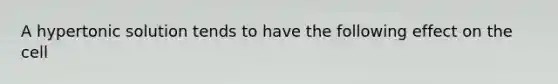 A hypertonic solution tends to have the following effect on the cell