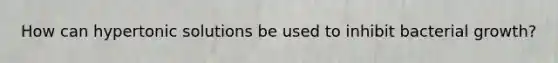 How can hypertonic solutions be used to inhibit bacterial growth?