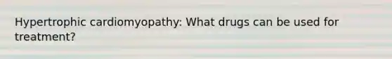 Hypertrophic cardiomyopathy: What drugs can be used for treatment?