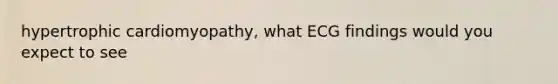 hypertrophic cardiomyopathy, what ECG findings would you expect to see