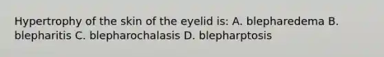 Hypertrophy of the skin of the eyelid is: A. blepharedema B. blepharitis C. blepharochalasis D. blepharptosis