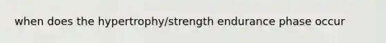 when does the hypertrophy/strength endurance phase occur