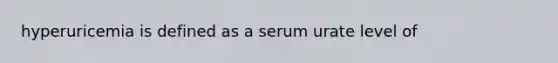 hyperuricemia is defined as a serum urate level of