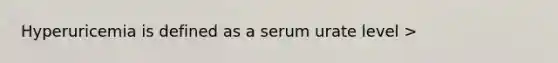 Hyperuricemia is defined as a serum urate level >