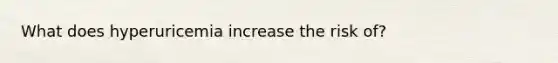 What does hyperuricemia increase the risk of?