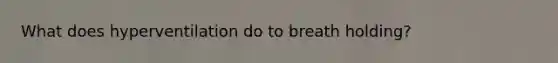 What does hyperventilation do to breath holding?