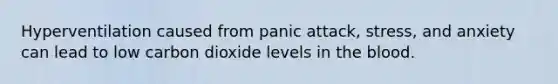 Hyperventilation caused from panic attack, stress, and anxiety can lead to low carbon dioxide levels in the blood.