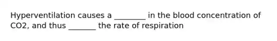 Hyperventilation causes a ________ in <a href='https://www.questionai.com/knowledge/k7oXMfj7lk-the-blood' class='anchor-knowledge'>the blood</a> concentration of CO2, and thus _______ the rate of respiration