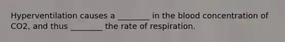 Hyperventilation causes a ________ in the blood concentration of CO2, and thus ________ the rate of respiration.