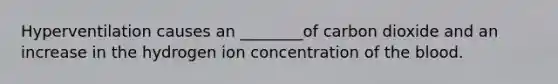 Hyperventilation causes an ________of carbon dioxide and an increase in the hydrogen ion concentration of <a href='https://www.questionai.com/knowledge/k7oXMfj7lk-the-blood' class='anchor-knowledge'>the blood</a>.