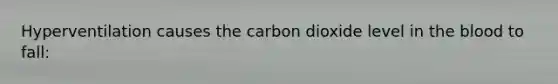 Hyperventilation causes the carbon dioxide level in the blood to fall: