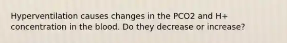 Hyperventilation causes changes in the PCO2 and H+ concentration in the blood. Do they decrease or increase?