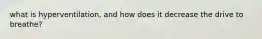 what is hyperventilation, and how does it decrease the drive to breathe?