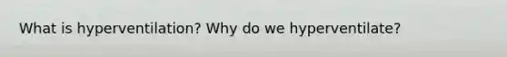 What is hyperventilation? Why do we hyperventilate?