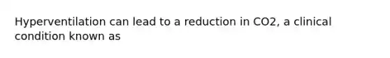 Hyperventilation can lead to a reduction in CO2, a clinical condition known as