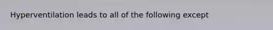 Hyperventilation leads to all of the following except