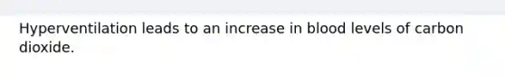 Hyperventilation leads to an increase in blood levels of carbon dioxide.