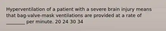 Hyperventilation of a patient with a severe brain injury means that bag-valve-mask ventilations are provided at a rate of ________ per minute. 20 24 30 34