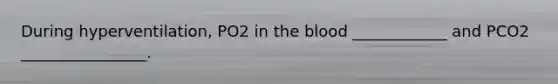 During hyperventilation, PO2 in the blood ____________ and PCO2 ________________.