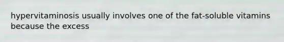 hypervitaminosis usually involves one of the fat-soluble vitamins because the excess