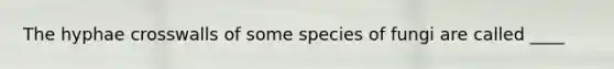 The hyphae crosswalls of some species of fungi are called ____