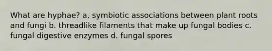 What are hyphae? a. symbiotic associations between plant roots and fungi b. threadlike filaments that make up fungal bodies c. fungal digestive enzymes d. fungal spores