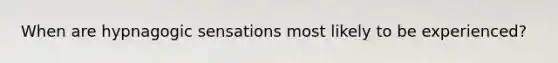 When are hypnagogic sensations most likely to be experienced?