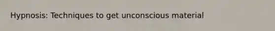 Hypnosis: Techniques to get unconscious material