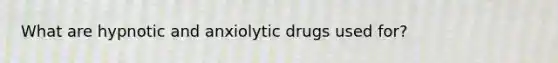 What are hypnotic and anxiolytic drugs used for?