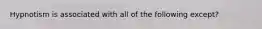 Hypnotism is associated with all of the following except?