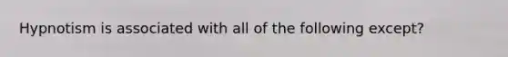 Hypnotism is associated with all of the following except?