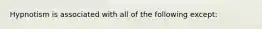 Hypnotism is associated with all of the following except: