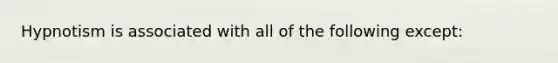 Hypnotism is associated with all of the following except: